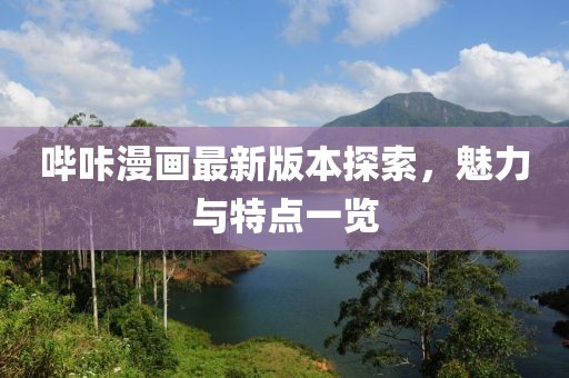 哔咔漫画最新版本探索，魅力与特点一览