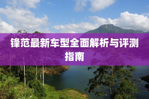 锋范最新车型全面解析与评测指南