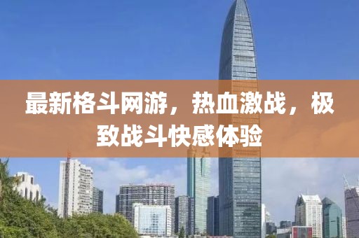 最新格斗网游，热血激战，极致战斗快感体验