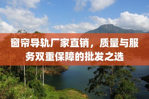窗帘导轨厂家直销，质量与服务双重保障的批发之选