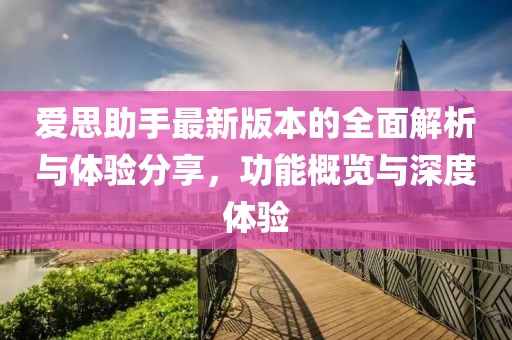 爱思助手最新版本的全面解析与体验分享，功能概览与深度体验