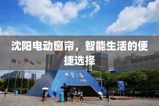 沈阳电动窗帘，智能生活的便捷选择