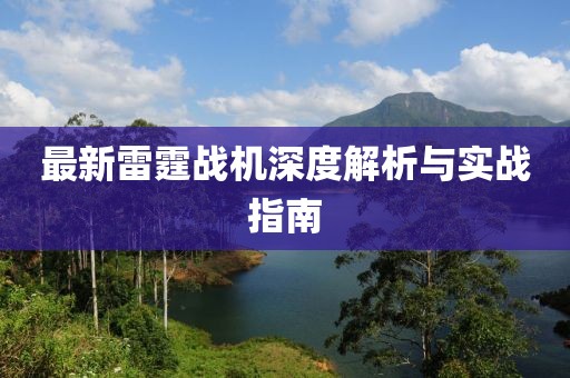 最新雷霆战机深度解析与实战指南