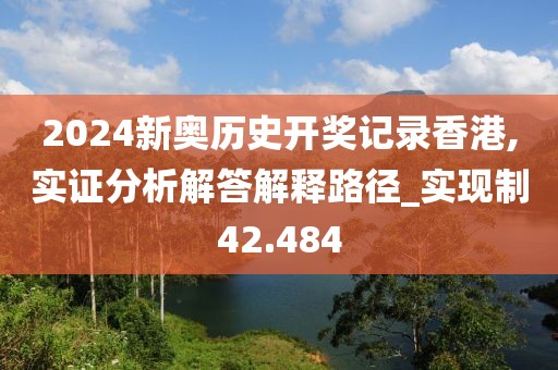 2024新奥历史开奖记录香港,实证分析解答解释路径_实现制42.484