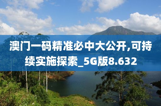 澳门一码精准必中大公开,可持续实施探索_5G版8.632