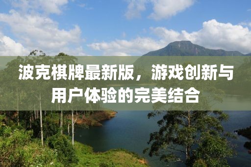 波克棋牌最新版，游戏创新与用户体验的完美结合