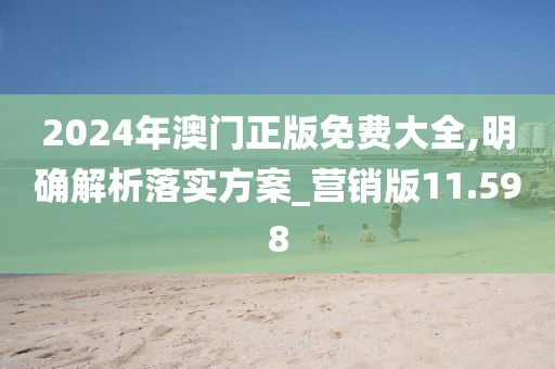 2024年澳门正版免费大全,明确解析落实方案_营销版11.598