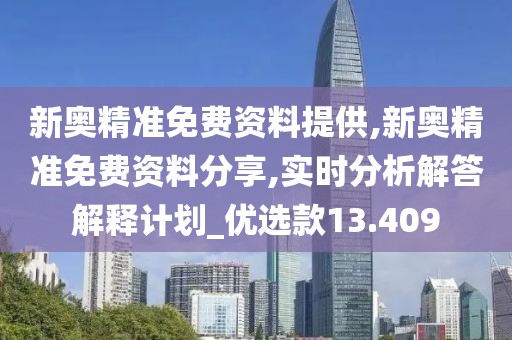 新奥精准免费资料提供,新奥精准免费资料分享,实时分析解答解释计划_优选款13.409