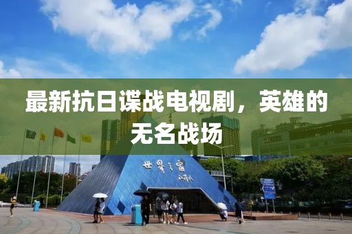 最新抗日谍战电视剧，英雄的无名战场