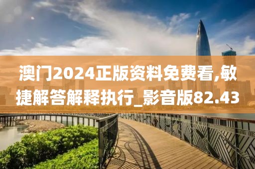 澳门2024正版资料免费看,敏捷解答解释执行_影音版82.43