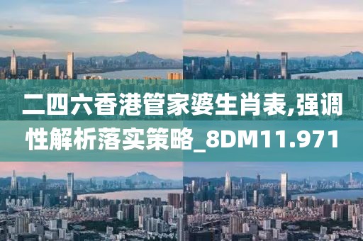二四六香港管家婆生肖表,强调性解析落实策略_8DM11.971