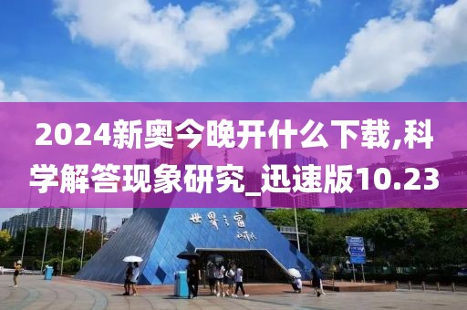 2024新奥今晚开什么下载,科学解答现象研究_迅速版10.23