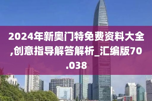 2024年新奥门特免费资料大全,创意指导解答解析_汇编版70.038