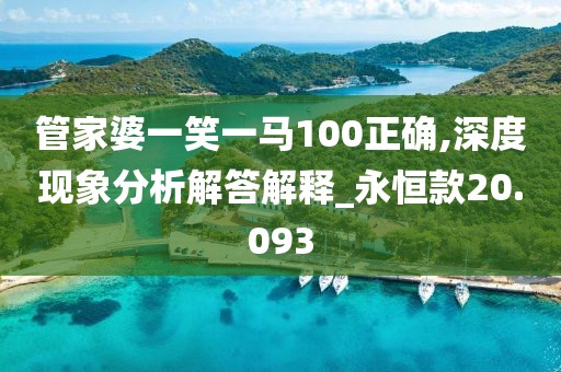 管家婆一笑一马100正确,深度现象分析解答解释_永恒款20.093