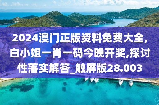 2024澳门正版资料免费大全,白小姐一肖一码今晚开奖,探讨性落实解答_触屏版28.003