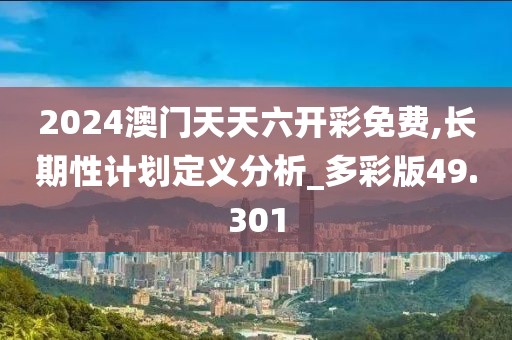 2024澳门天天六开彩免费,长期性计划定义分析_多彩版49.301