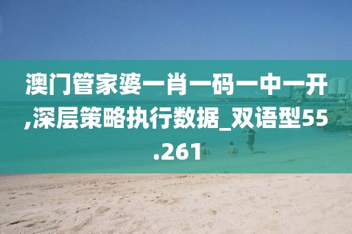 澳门管家婆一肖一码一中一开,深层策略执行数据_双语型55.261