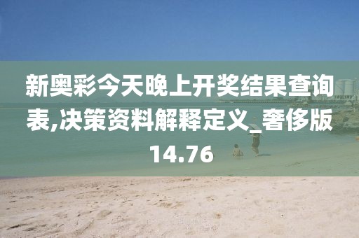新奥彩今天晚上开奖结果查询表,决策资料解释定义_奢侈版14.76