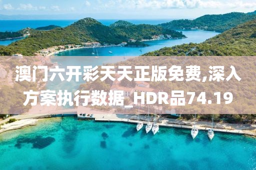 澳门六开彩天天正版免费,深入方案执行数据_HDR品74.19