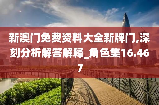 新澳门免费资料大全新牌门,深刻分析解答解释_角色集16.467
