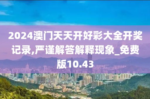2024澳门天天开好彩大全开奖记录,严谨解答解释现象_免费版10.43