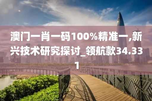 澳门一肖一码100%精准一,新兴技术研究探讨_领航款34.331
