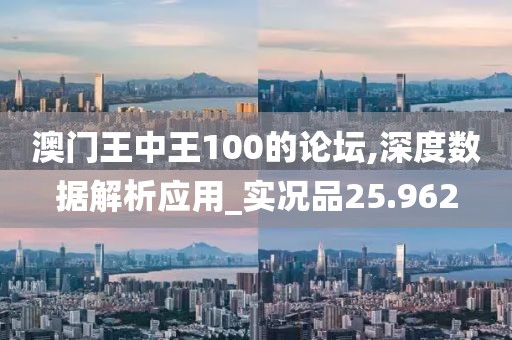 澳门王中王100的论坛,深度数据解析应用_实况品25.962
