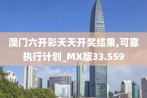 澳门六开彩天天开奖结果,可靠执行计划_MX版33.559