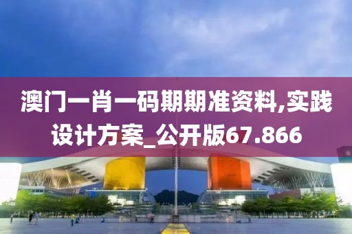 澳门一肖一码期期准资料,实践设计方案_公开版67.866