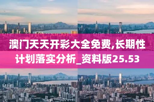 澳门天天开彩大全免费,长期性计划落实分析_资料版25.53