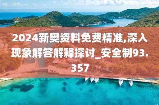 2024新奥资料免费精准,深入现象解答解释探讨_安全制93.357