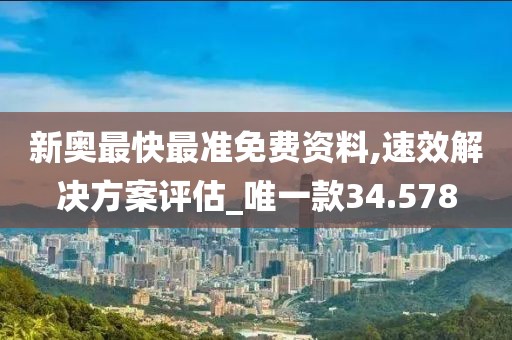 新奥最快最准免费资料,速效解决方案评估_唯一款34.578