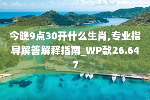 今晚9点30开什么生肖,专业指导解答解释指南_WP款26.647