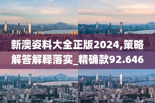 新澳姿料大全正版2024,策略解答解释落实_精确款92.646