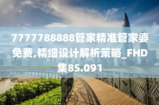 7777788888管家精准管家婆免费,精细设计解析策略_FHD集85.091
