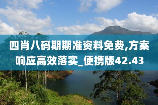 四肖八码期期准资料免费,方案响应高效落实_便携版42.43