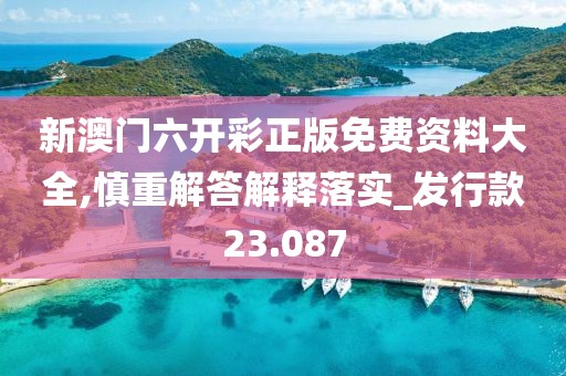 新澳门六开彩正版免费资料大全,慎重解答解释落实_发行款23.087