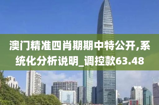 澳门精准四肖期期中特公开,系统化分析说明_调控款63.48