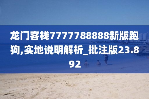 龙门客栈7777788888新版跑狗,实地说明解析_批注版23.892