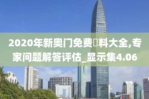 2020年新奥门免费資料大全,专家问题解答评估_显示集4.06