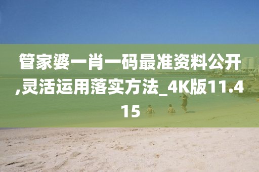 管家婆一肖一码最准资料公开,灵活运用落实方法_4K版11.415