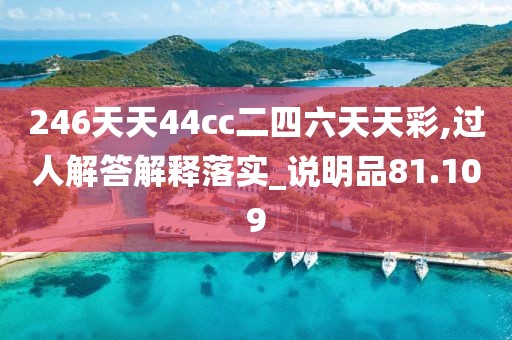 246天天44cc二四六天天彩,过人解答解释落实_说明品81.109