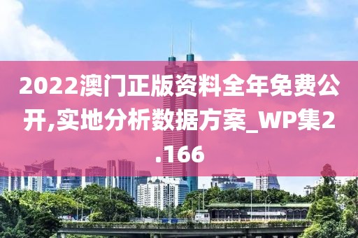 2022澳门正版资料全年免费公开,实地分析数据方案_WP集2.166
