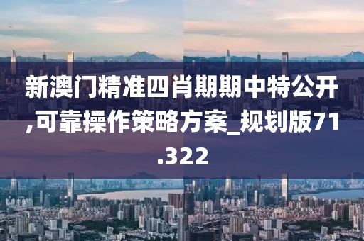 新澳门精准四肖期期中特公开,可靠操作策略方案_规划版71.322