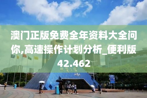 澳门正版免费全年资料大全问你,高速操作计划分析_便利版42.462