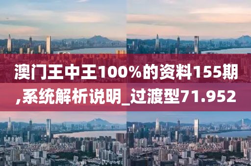 澳门王中王100%的资料155期,系统解析说明_过渡型71.952