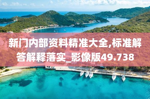 新门内部资料精准大全,标准解答解释落实_影像版49.738