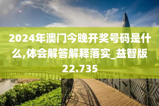 2024年澳门今晚开奖号码是什么,体会解答解释落实_益智版22.735