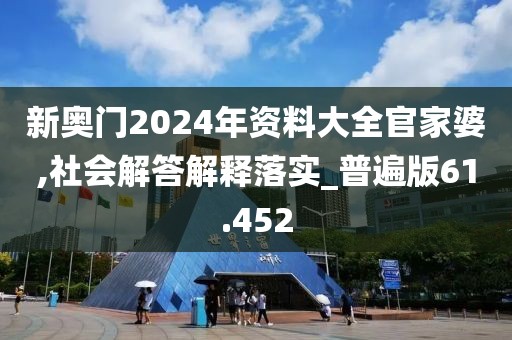 新奥门2024年资料大全官家婆,社会解答解释落实_普遍版61.452
