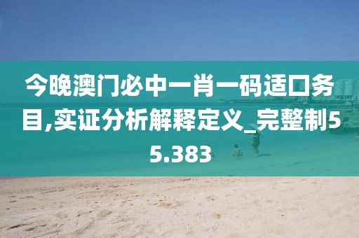 今晚澳门必中一肖一码适囗务目,实证分析解释定义_完整制55.383